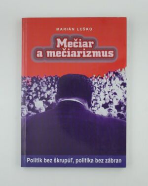 Mečiar a mečiarizmus: politik bez škrupúľ, politika bez zábran